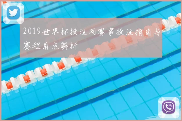 2019世界杯投注网赛事投注指南与赛程看点解析