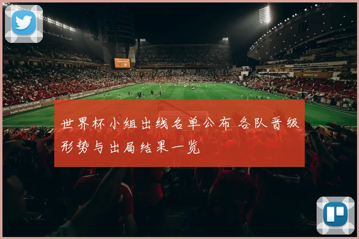 世界杯小组出线名单公布 各队晋级形势与出局结果一览