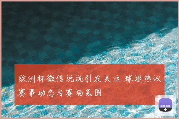 欧洲杯微信说说引发关注 球迷热议赛事动态与赛场氛围