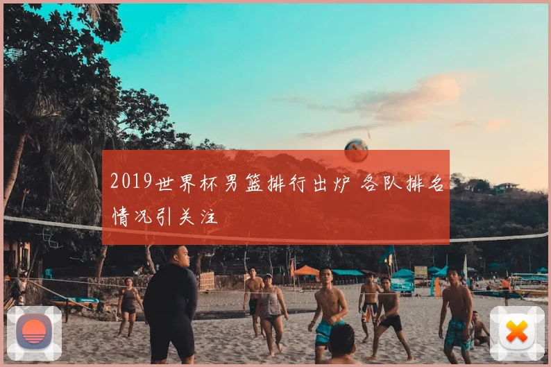 2019世界杯男篮排行出炉 各队排名情况引关注