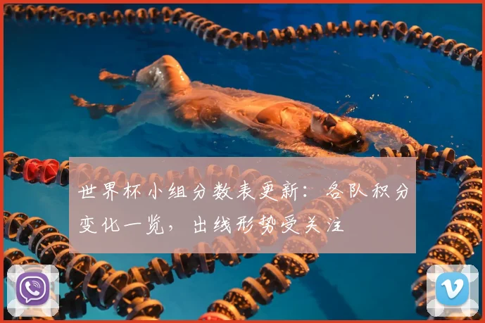 世界杯小组分数表更新:各队积分变化一览,出线形势受关注