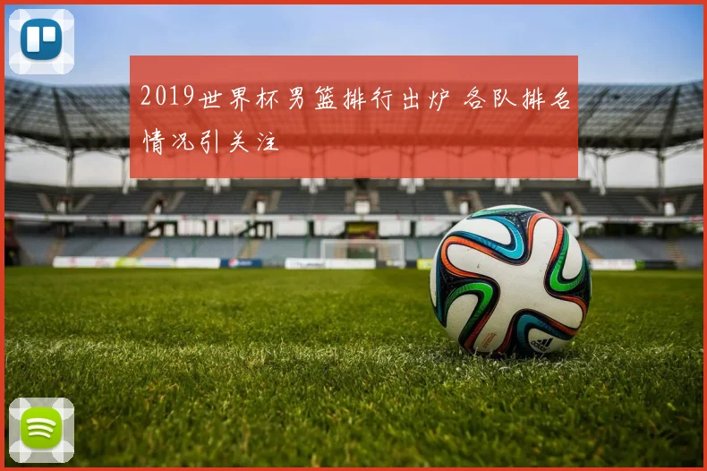 2019世界杯男篮排行出炉 各队排名情况引关注