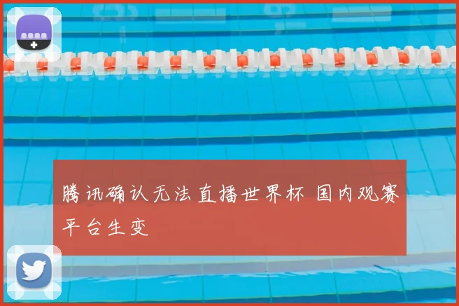 腾讯确认无法直播世界杯 国内观赛平台生变