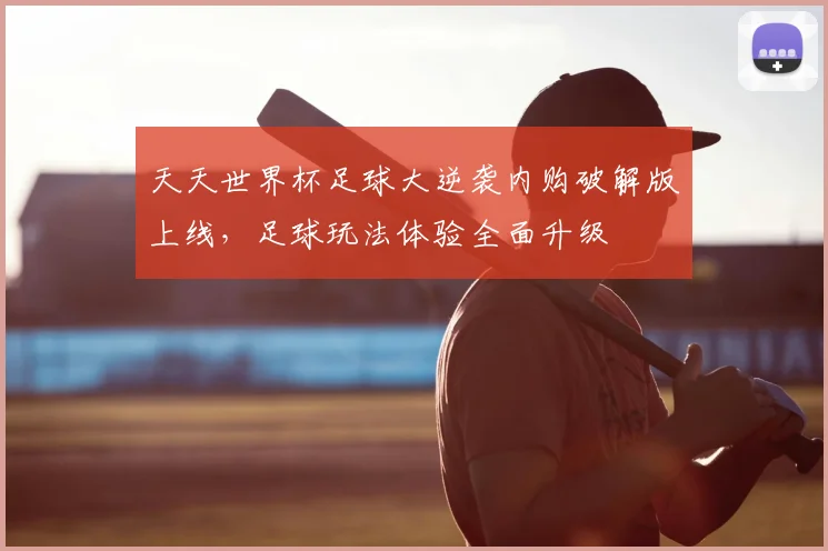 天天世界杯足球大逆袭内购破解版上线,足球玩法体验全面升级