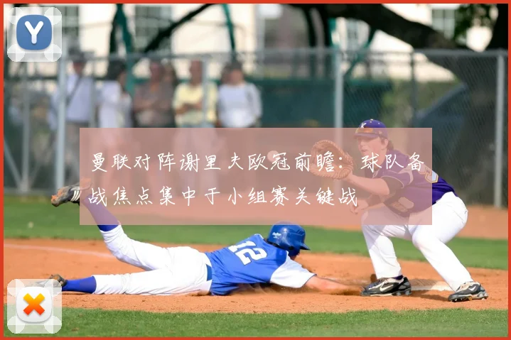 曼联对阵谢里夫欧冠前瞻：球队备战焦点集中于小组赛关键战